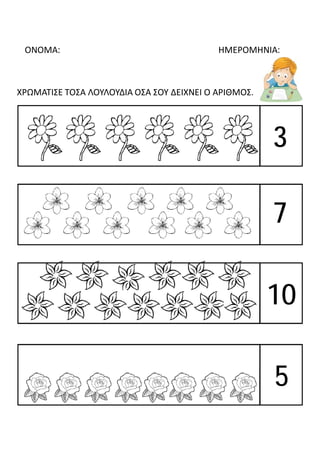 ΟΝΟΜΑ: ΗΜΕΡΟΜΗΝΙΑ:
ΧΡΩΜΑΤΙΣΕ ΤΟΣΑ ΛΟΥΛΟΥΔΙΑ ΟΣΑ ΣΟΥ ΔΕΙΧΝΕΙ Ο ΑΡΙΘΜΟΣ.
3
7
10
5
 