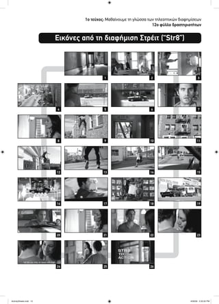 Εικόνες από τη διαφήμιση Στρέιτ (“Str8”)
1ο τεύχος: Μαθαίνουμε τη γλώσσα των τηλεοπτικών διαφημίσεων
12ο φύλλο δραστηριοτήτων
21
64
108
1412
1816
22
26
20
24
3
75
119
1513
1917
2321
25
ActivitySheets.indd 12ActivitySheets.indd 12 4/30/09 2:33:32 PM4/30/09 2:33:32 PM
 