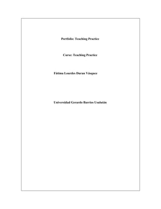 Portfolio: Teaching Practice

Curse: Teaching Practice

Fátima Lourdes Duran Vásquez

Universidad Gerardo Barrios Usulután

 