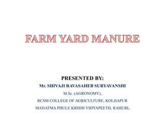 PRESENTED BY:
Mr. SHIVAJI RAVASAHEB SURYAVANSHI
M.Sc. (AGRONOMY),
RCSM COLLEGE OF AGRICULTURE, KOLHAPUR
MAHATMA PHULE KRISHI VIDYAPEETH, RAHURI.
 