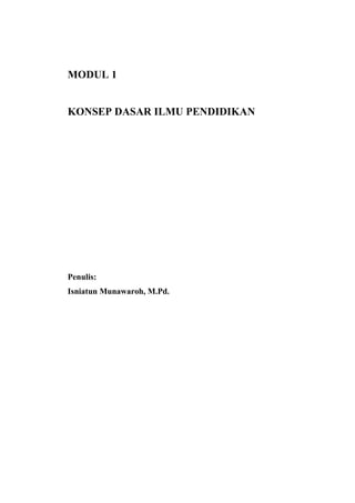 MODUL 1
KONSEP DASAR ILMU PENDIDIKAN
Penulis:
Isniatun Munawaroh, M.Pd.
 
