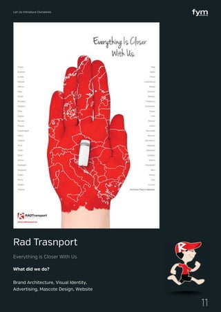 Let Us Introduce Ourselves
11
What did we do?
Brand Architecture, Visual Identity,
Advertising, Mascote Design, Website
Rad Trasnport
Everything is Closer With Us
 