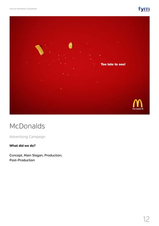 Let Us Introduce Ourselves
12
What did we do?
Concept, Main Slogan, Production,
Post-Production
McDonalds
Advertising Campaign
 