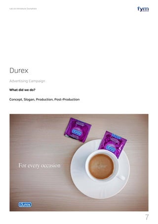 Let Us Introduce Ourselves
7
What did we do?
Concept, Slogan, Production, Post-Production
Durex
Advertising Campaign
 