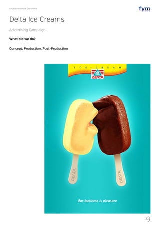 Let Us Introduce Ourselves
9
What did we do?
Concept, Production, Post-Production
Delta Ice Creams
Advertising Campaign
 