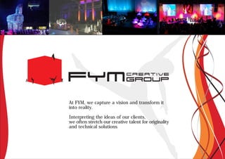 At FYM, we capture a vision and transform it
into reality.

Interpreting the ideas of our clients,
we often stretch our creative talent for originality
and technical solutions
 