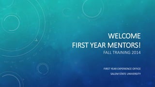 WELCOME
FIRST YEAR MENTORS!
FALL TRAINING 2014
FIRST YEAR EXPERIENCE OFFICE
SALEM STATE UNIVERSITY
 