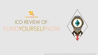ICO REVIEW OF:
FUNDYOURSELFNOW
Disclaimer: NOT INVESTMENT ADVICE. MAYBE FOR THIS PRESENTATION I WILL RECEIVE BOUNTY FROM FUNDYOURSELFNOW TEAM
 