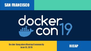 SAN FRANCISCO
RECAP
Docker Bangalore Meetup Community
June 15, 2019
 
