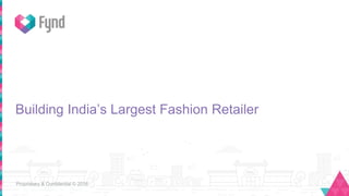 Proprietary & Confidential © 2016
Building India’s Largest Fashion Retailer
 