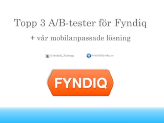 Topp 3 A/B-tester för Fyndiq
+ vår mobilanpassade lösning
fredrik@fyndiq.se@Fredrik_Norberg
 