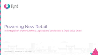 Proprietary & Conﬁdential | © 2017 Fynd
Powering New Retail
The Integration of Online, Ofﬂine, Logistics and Data across a single Value Chain
 