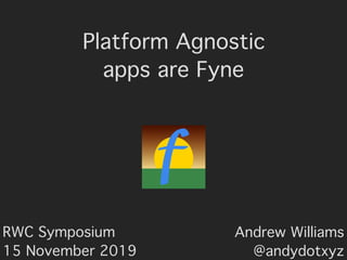 Andrew Williams
@andydotxyz
Platform Agnostic
apps are Fyne
RWC Symposium
15 November 2019
 
