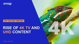 Monday, 27 January 2020
FOR YOUR NEXT MEETING!
RISE OF 4K TV AND
UHD CONTENT
 
