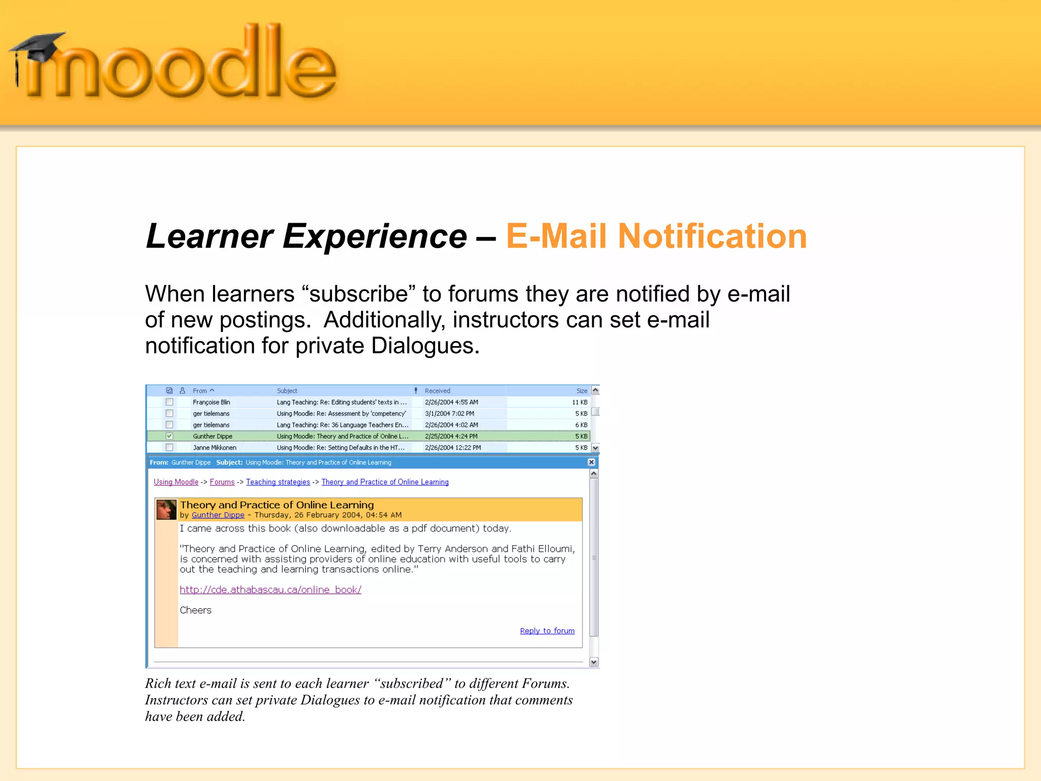 Learner Experience – E-Mail Notification
Rich text e-mail is sent to each learner “subscribed” to different Forums.
Instructors can set private Dialogues to e-mail notification that comments
have been added.
When learners “subscribe” to forums they are notified by e-mail
of new postings. Additionally, instructors can set e-mail
notification for private Dialogues.
 