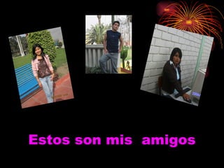 Estos son mis  amigos 