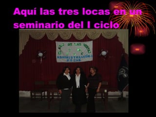 Aquí las tres locas en un seminario del I ciclo 