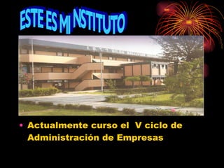 Actualmente curso el  V ciclo de Administración de Empresas ESTE ES MI INSTITUTO 