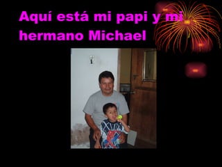 Aquí está mi papi y mi hermano Michael 