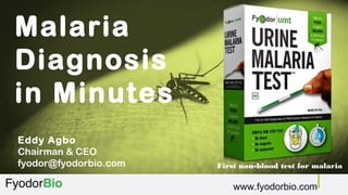 Malaria
Diagnosis
in Minutes
Eddy Agbo
Chairman & CEO
fyodor@fyodorbio.com
www.fyodorbio.com
First non-blood test for malaria
 