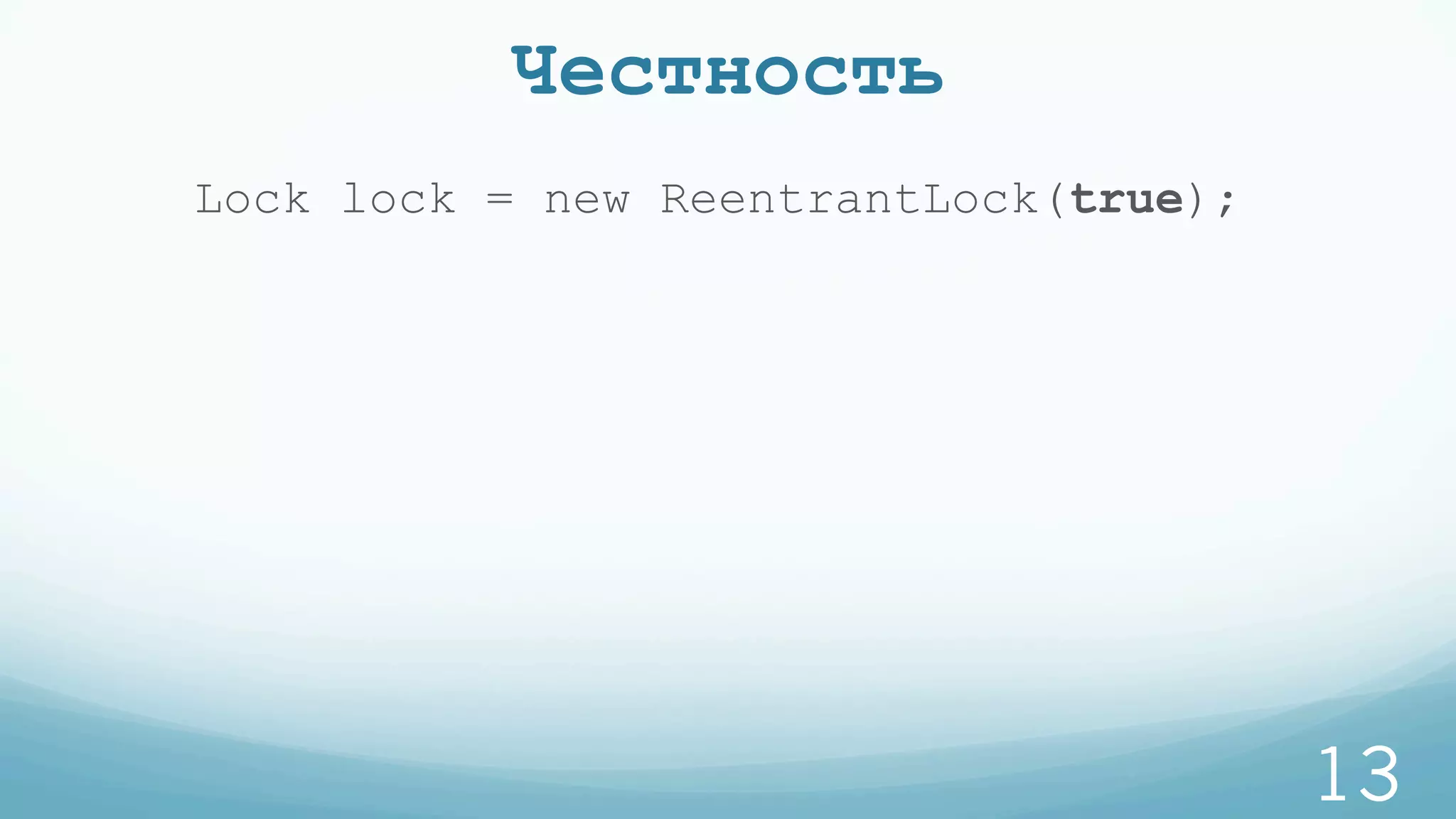 Честность
13
Lock lock = new ReentrantLock(true);
 