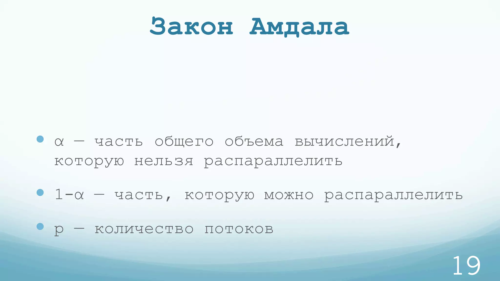 Закон Амдала
—  α — часть общего объема вычислений,
которую нельзя распараллелить
—  1-α — часть, которую можно распараллелить
—  p — количество потоков
19
 