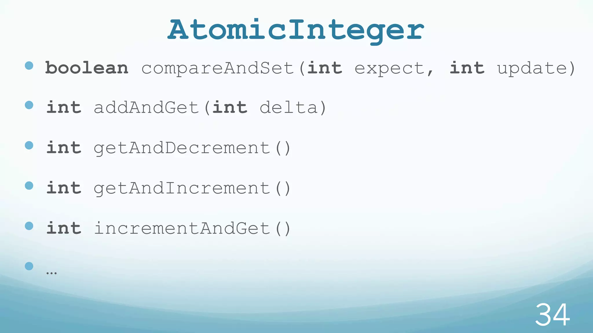 AtomicInteger
—  boolean compareAndSet(int expect, int update)
—  int addAndGet(int delta)
—  int getAndDecrement()
—  int getAndIncrement()
—  int incrementAndGet()
—  …
34
 