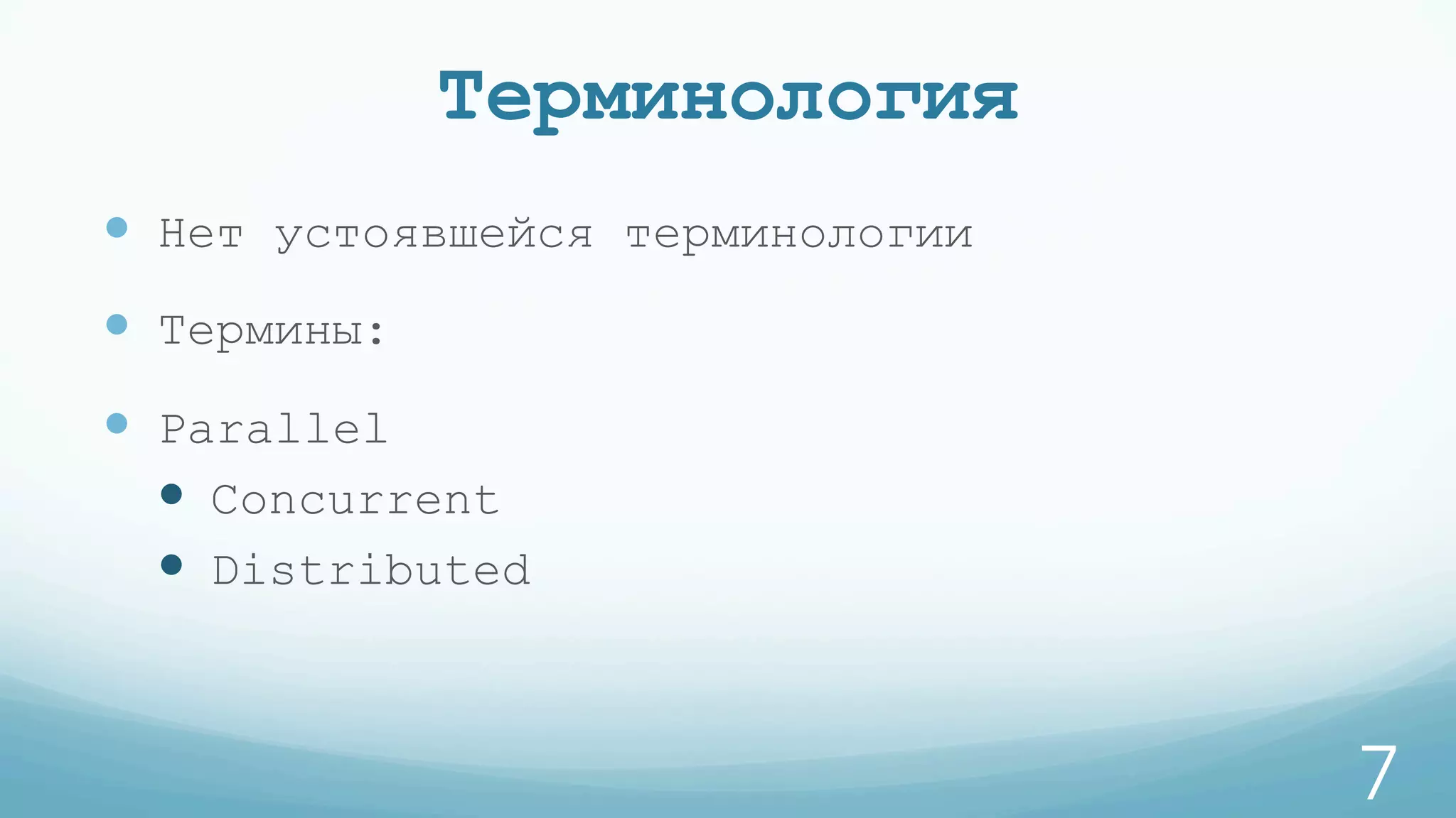 Терминология
—  Нет устоявшейся терминологии
—  Термины:
—  Parallel
—  Concurrent
—  Distributed
7
 