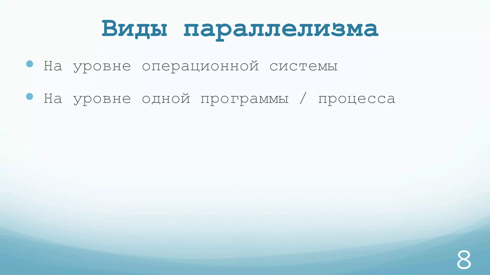 Виды параллелизма
—  На уровне операционной системы
—  На уровне одной программы / процесса
8
 
