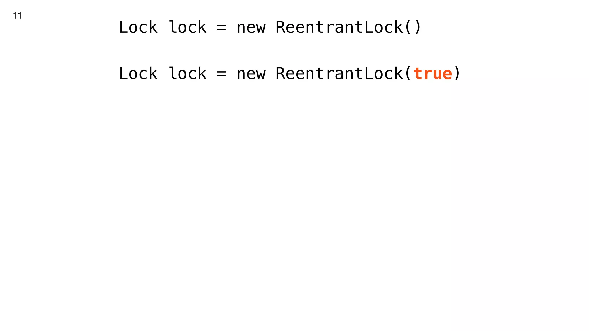 11
Lock lock = new ReentrantLock()
Lock lock = new ReentrantLock(true)
 