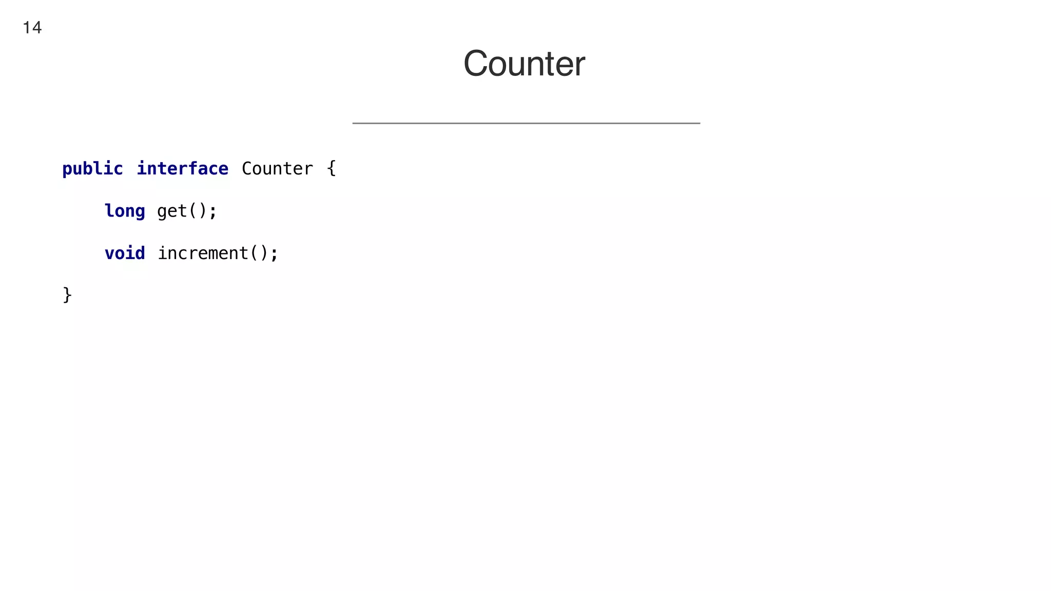 14
Counter
public interface Counter {
long get();
void increment();
}
 