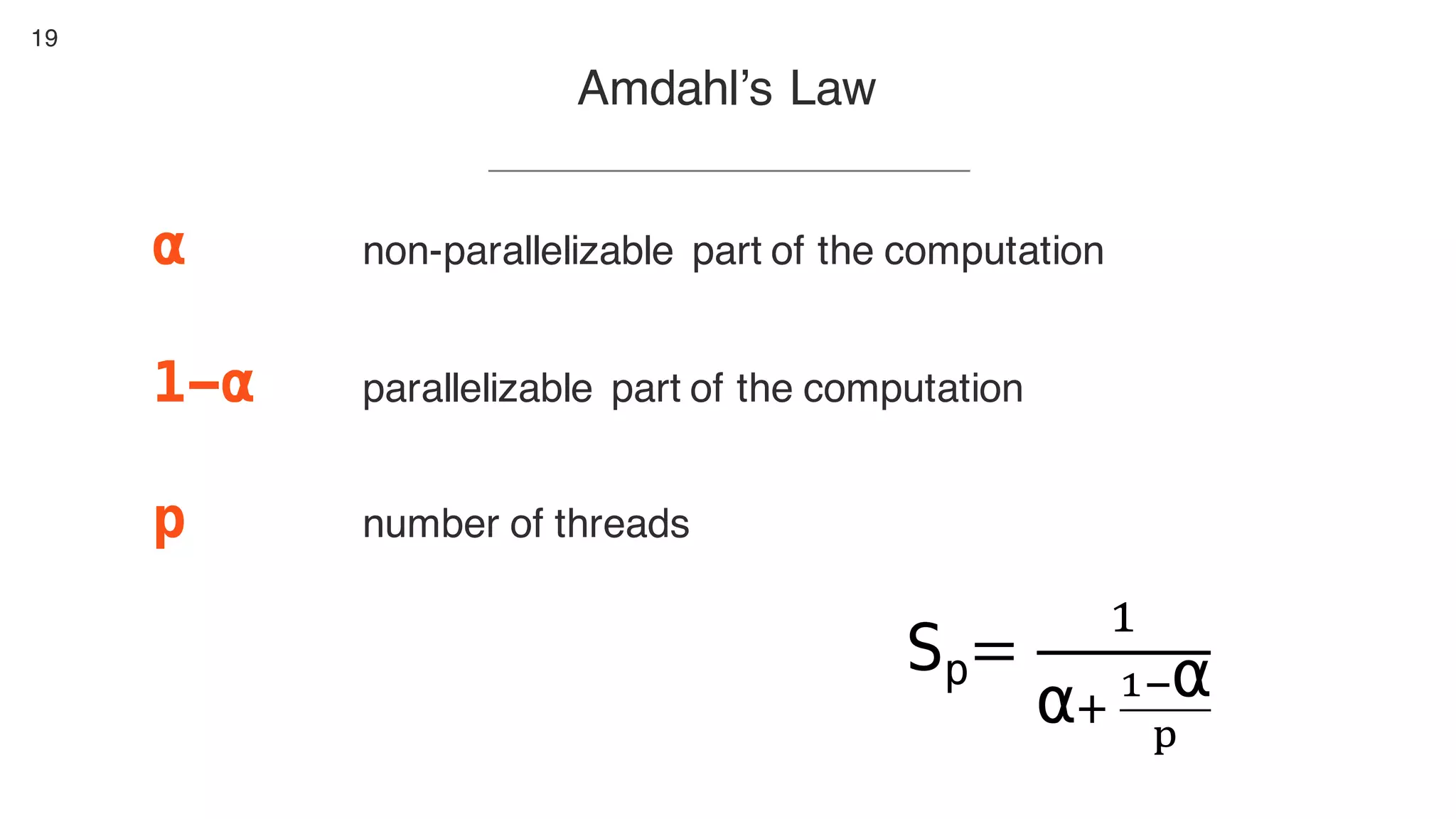 19
Amdahl’s Law
α non-parallelizable part of the computation
1-α parallelizable part of the computation
p number of threads
Sp=
"
α#	
%&α
'
 