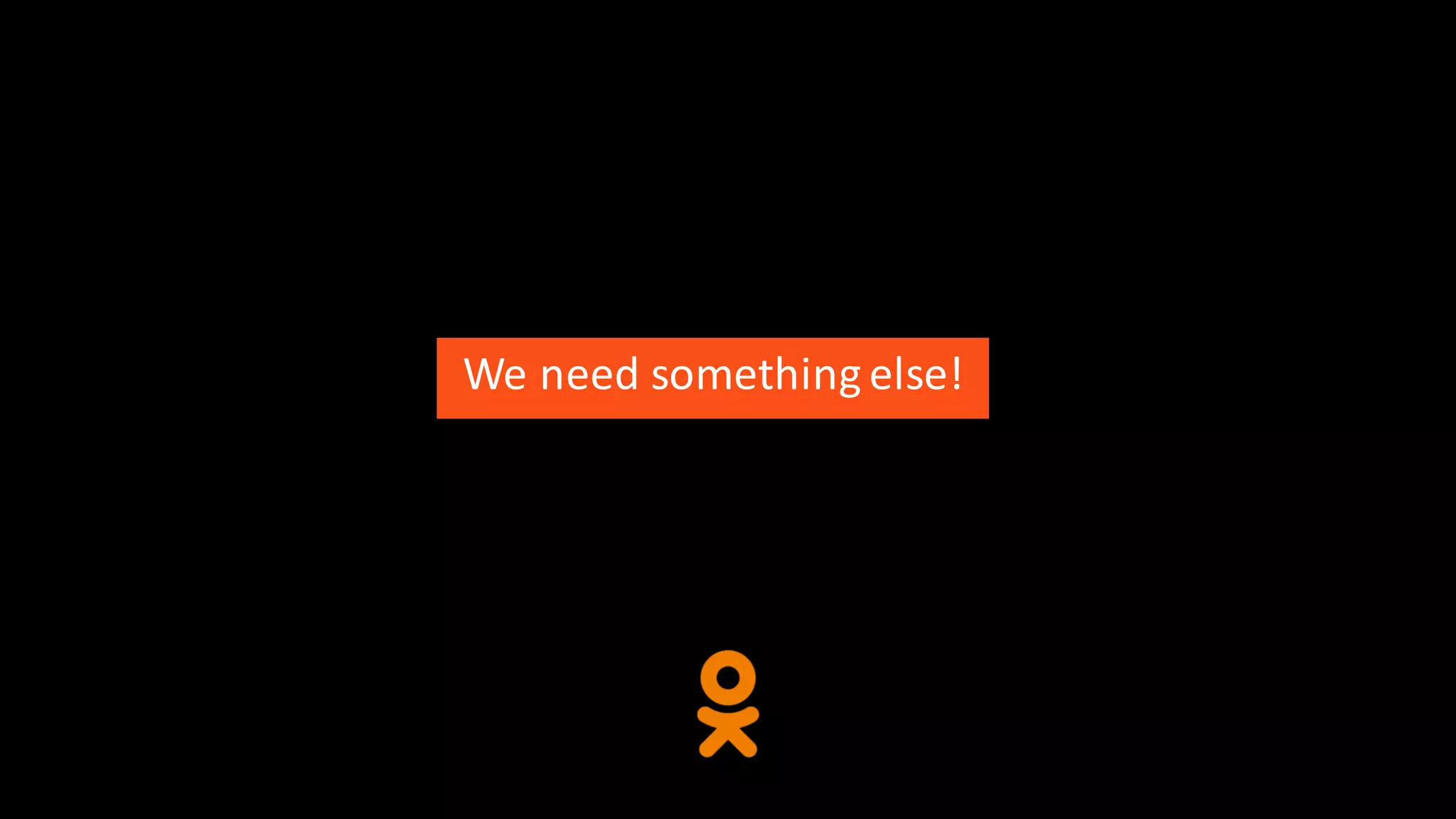 We	need	something	else!
 