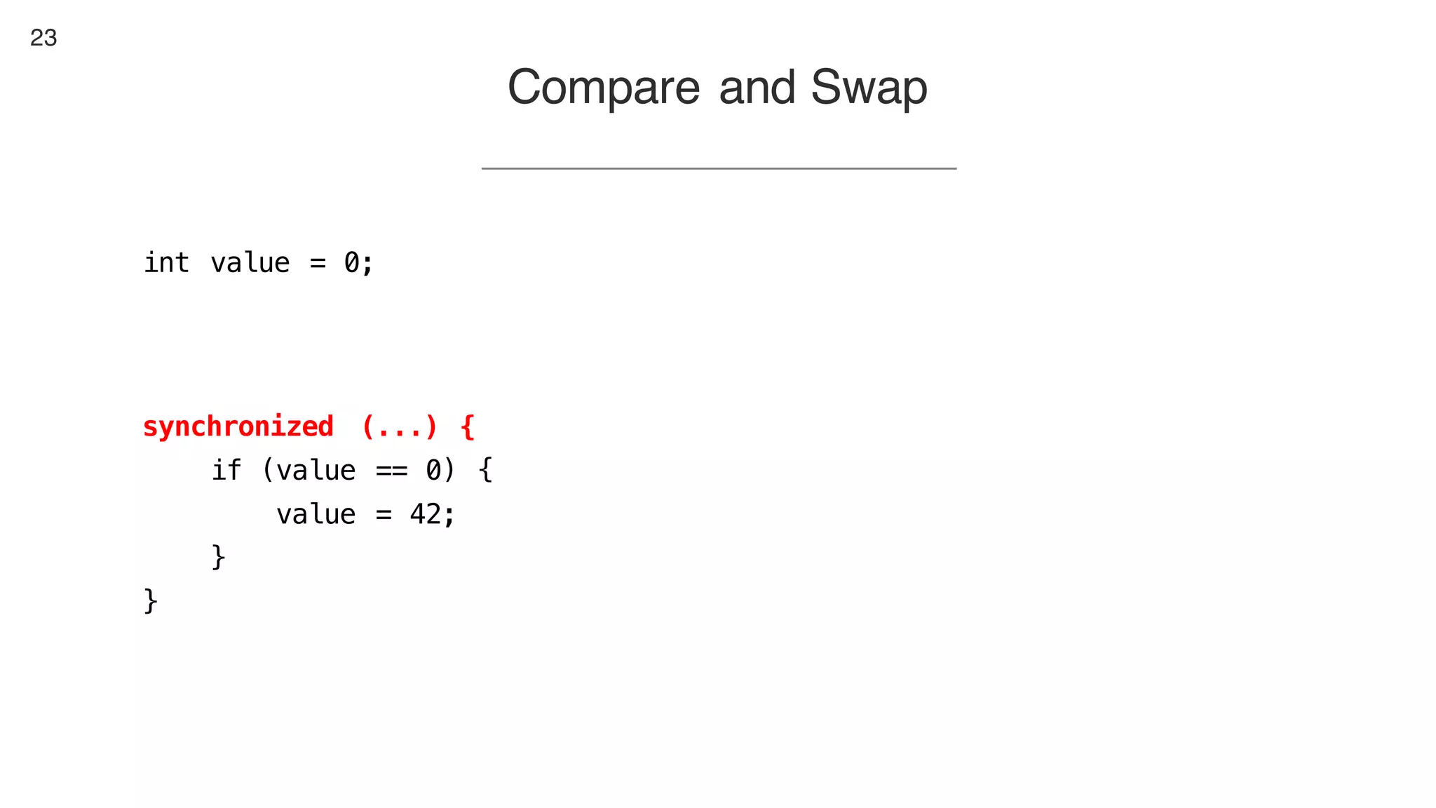 23
Compare and Swap
int value = 0;
synchronized (...) {
if (value == 0) {
value = 42;
}
}
 
