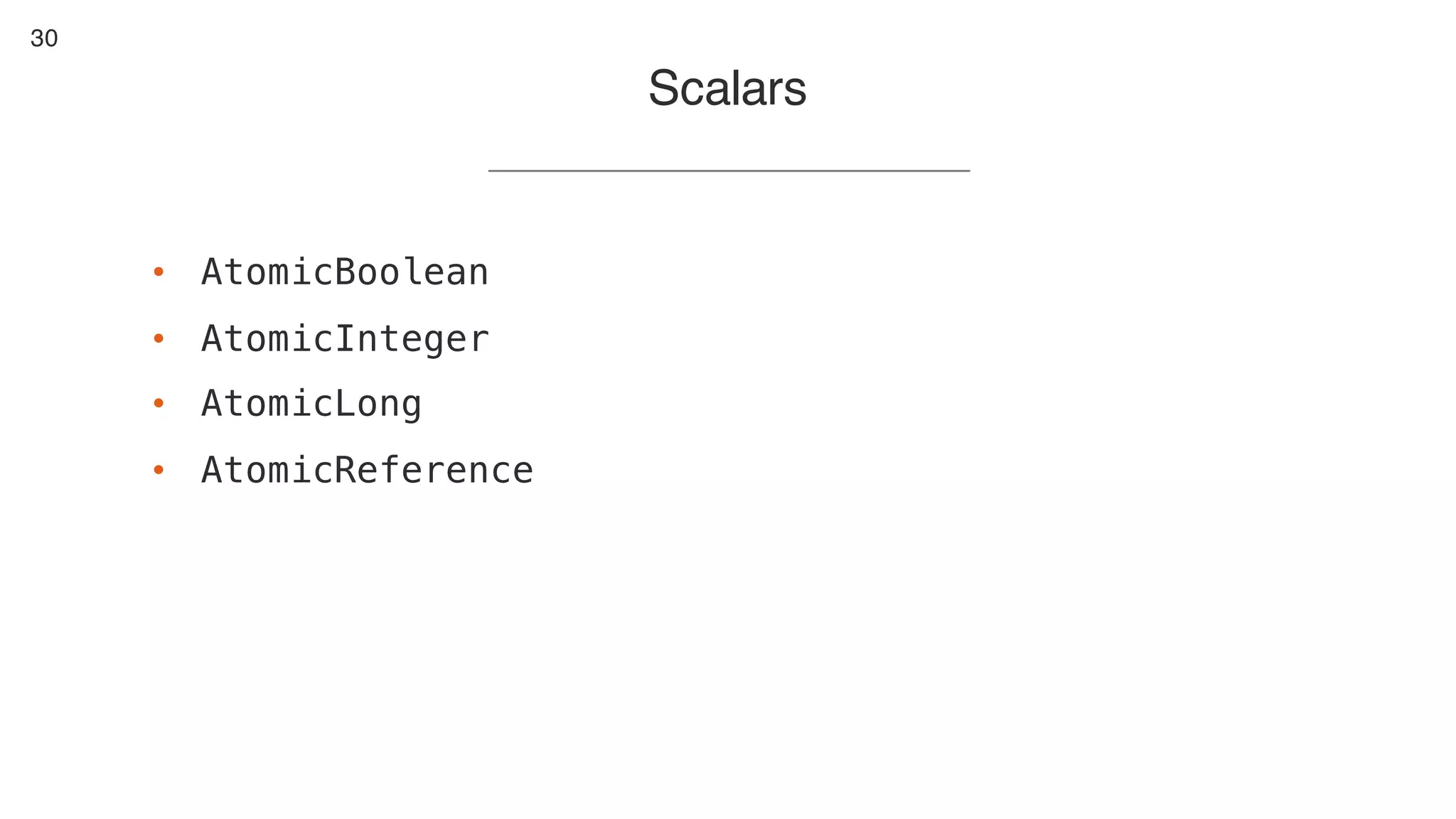 30
Scalars
• AtomicBoolean
• AtomicInteger
• AtomicLong
• AtomicReference
 
