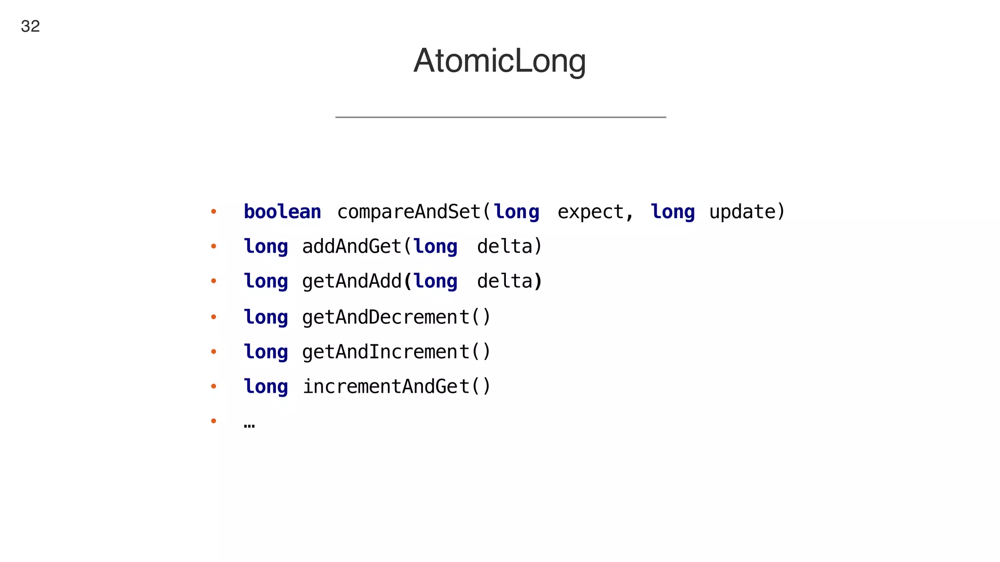 32
• boolean compareAndSet(long expect, long update)
• long addAndGet(long delta)
• long getAndAdd(long delta)
• long getAndDecrement()
• long getAndIncrement()
• long incrementAndGet()
• …
AtomicLong
 