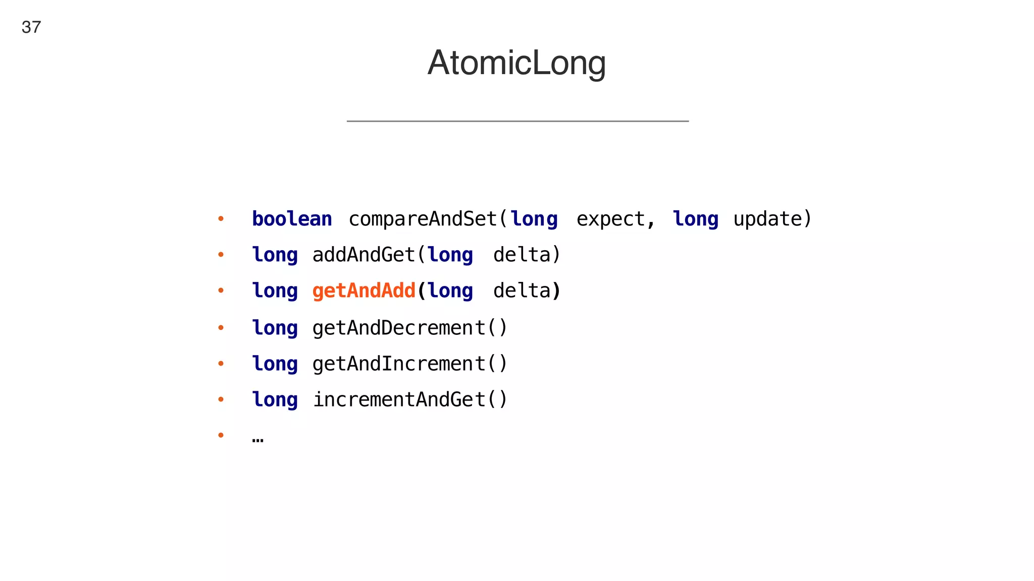 37
• boolean compareAndSet(long expect, long update)
• long addAndGet(long delta)
• long getAndAdd(long delta)
• long getAndDecrement()
• long getAndIncrement()
• long incrementAndGet()
• …
AtomicLong
 