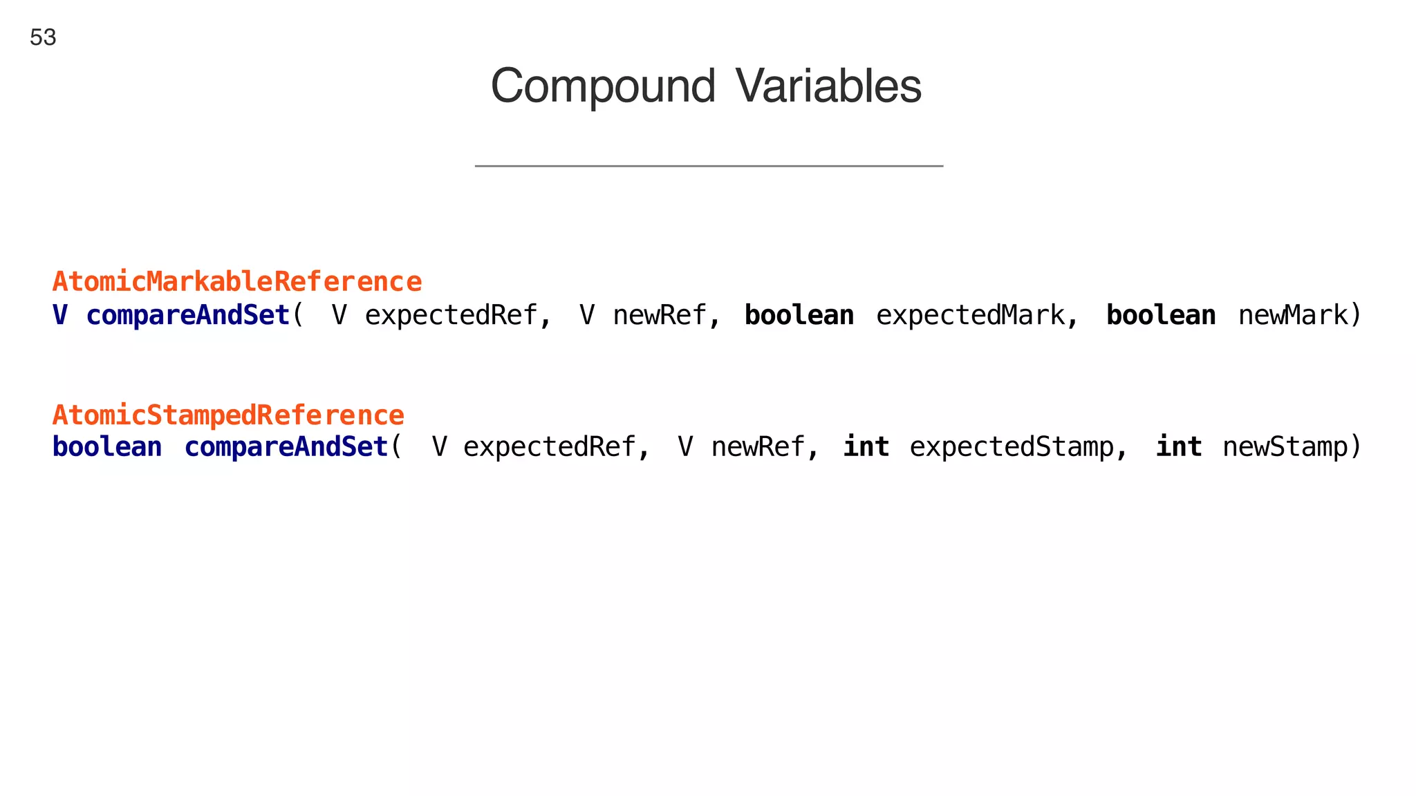 53
Compound Variables
AtomicMarkableReference
V сompareAndSet( V expectedRef, V newRef, boolean expectedMark, boolean newMark)
AtomicStampedReference
boolean compareAndSet( V expectedRef, V newRef, int expectedStamp, int newStamp)
 