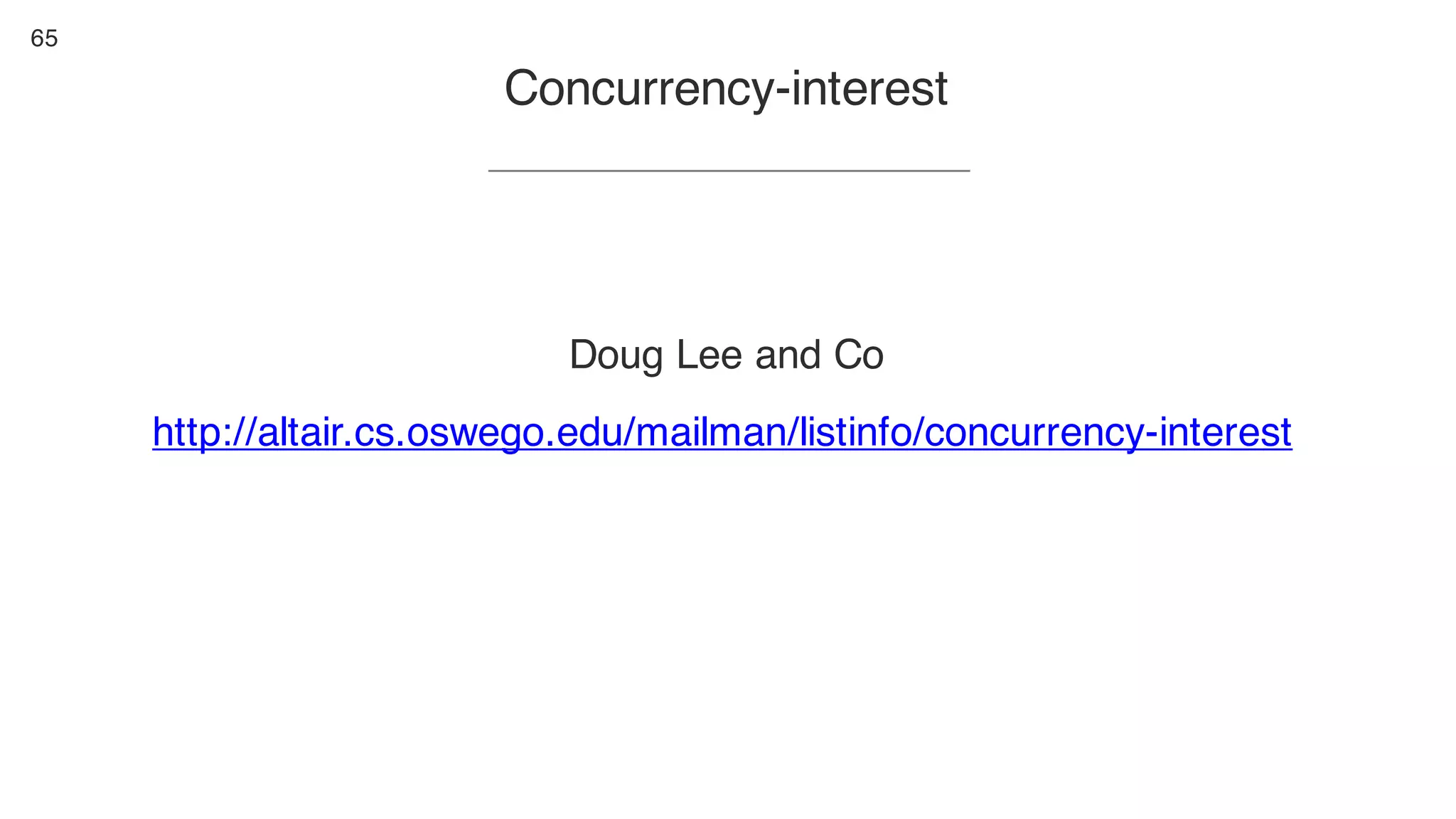 65
Concurrency-interest
http://altair.cs.oswego.edu/mailman/listinfo/concurrency-interest
Doug Lee and Co
 