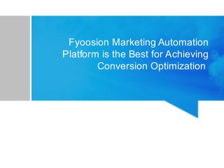 Fyoosion Marketing Automation
Platform is the Best for Achieving
Conversion Optimization
 