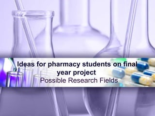 Ideas for pharmacy students on final
year project
Possible Research Fields
 