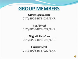 GROUP MEMBERS Mehtab Ejaz Qureshi CIIT/SP06-BTE-037/LHR Ijaz Ahmad CIIT/SP06-BTE-027/LHR Sibghat Ullah Khan CIIT/SP06-BTE-075/LHR Hammad Iqbal CIIT/SP06-BTE-022/LHR 
