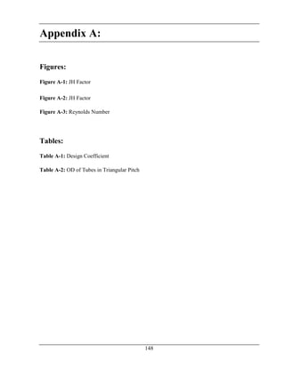 148
Appendix A:
Figures:
Figure A-1: JH Factor
Figure A-2: JH Factor
Figure A-3: Reynolds Number
Tables:
Table A-1: Design Coefficient
Table A-2: OD of Tubes in Triangular Pitch
 