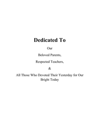 Dedicated To
Our
Beloved Parents,
Respected Teachers,
&
All Those Who Devoted Their Yesterday for Our
Bright Today
 
