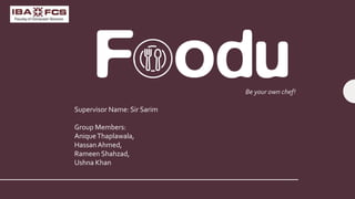 Be your own chef!
Supervisor Name: Sir Sarim
Group Members:
AniqueThaplawala,
HassanAhmed,
Rameen Shahzad,
Ushna Khan
 