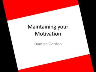 Maintaining yourMotivation Damian Gordon 