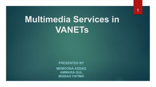 Multimedia Services in
VANETs
PRESENTED BY
MEMOONA ASDAQ
AMMARA GUL
MISBAH FATIMA
1
 