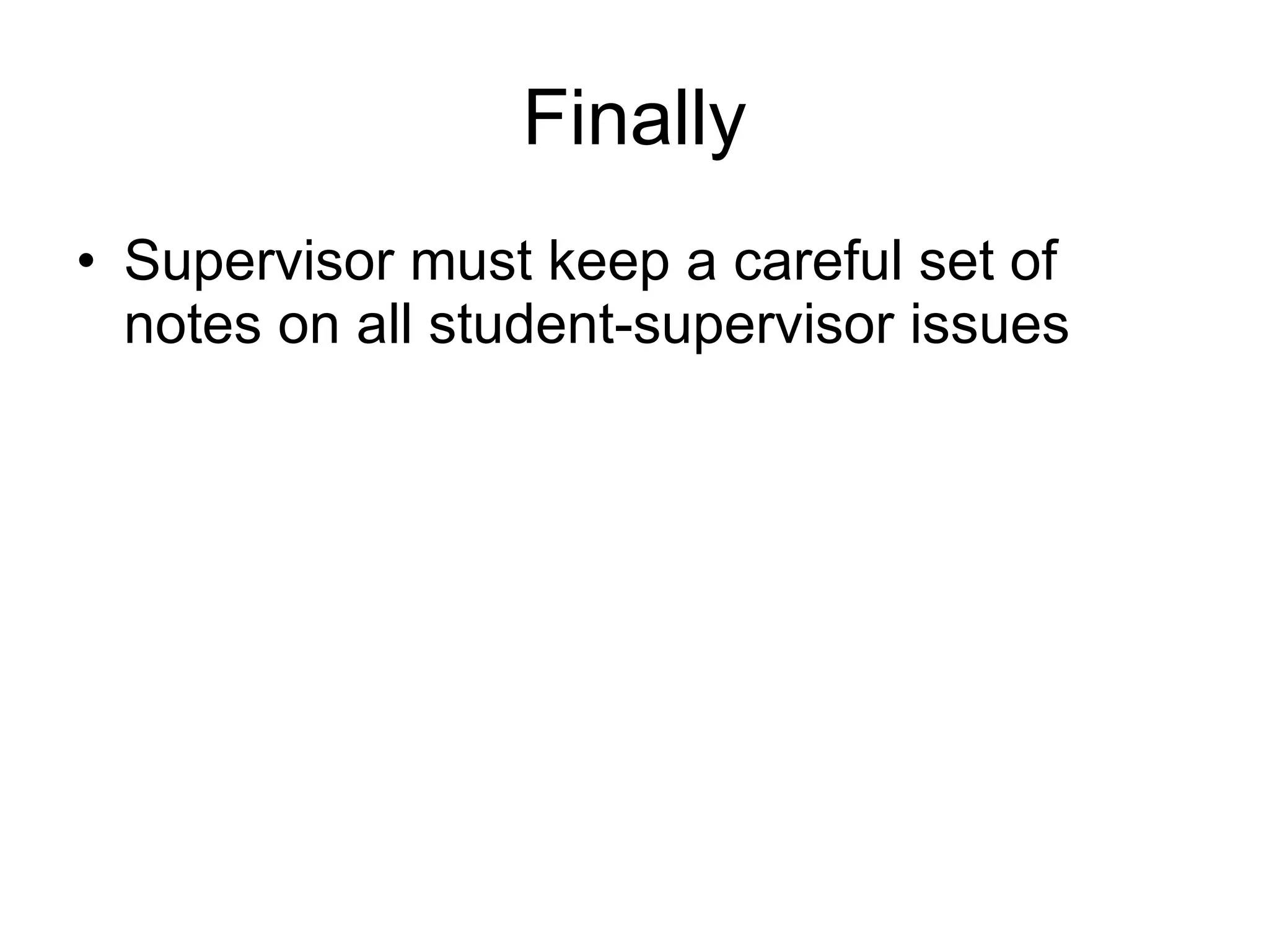 Finally Supervisor must keep a careful set of notes on all student-supervisor issues 