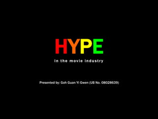 HYPEin the movie industry Presented by: Goh Guan Yi Gwen (UB No. 08028639)  