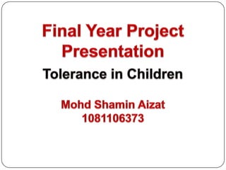 Final Year Project Presentation Tolerance in Children MohdShaminAizat 1081106373 
